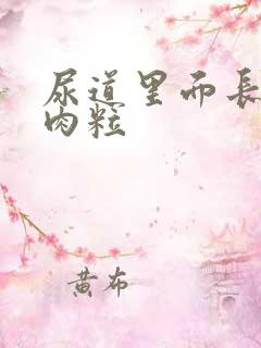 尿道里面长了小肉粒