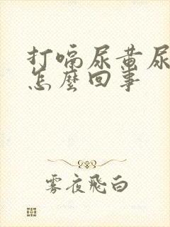 打嗝尿黄尿这是怎么回事