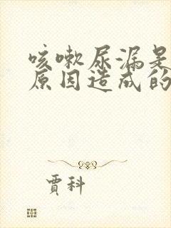 咳嗽尿漏是什么原因造成的