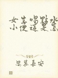 女生喝点水就想小便这是怎么回事