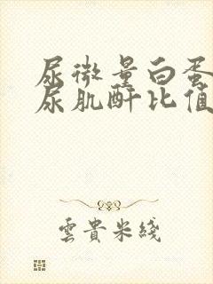 尿微量白蛋白与尿肌酐比值高是什么病