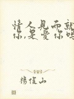 情人见面就想亲你,是爱你吗