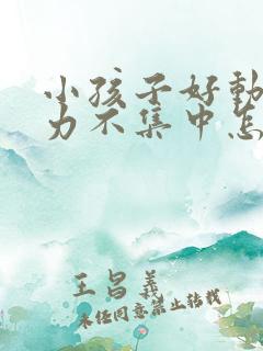 小孩子好动注意力不集中怎么回事