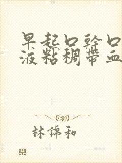 早起口干口苦唾液粘稠带血