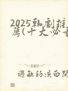 2025韩剧推荐(十大必看韩剧排行榜)