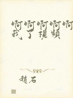 啊啊啊啊啊操死我了视频