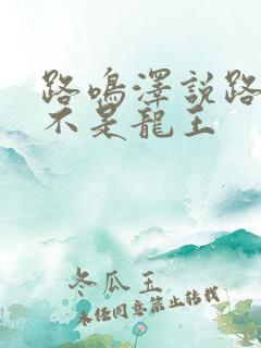 路鸣泽说路明非不是龙王