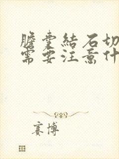 胆囊结石切除后需要注意什么饮食