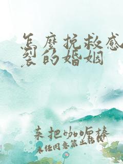 怎么挽救感情破裂的婚姻