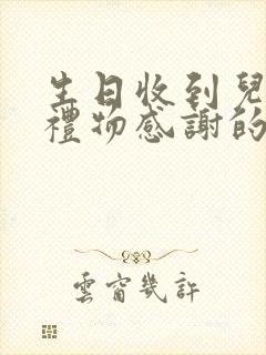 生日收到儿媳妇礼物感谢的话语