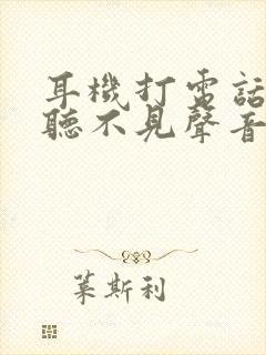 耳机打电话对方听不见声音怎么回事