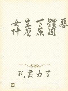 女生下体恶臭是什么原因