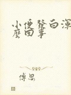 小便发白浑浊怎么回事