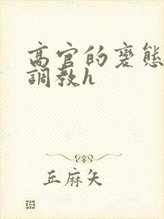 高官的变态玩弄调教h