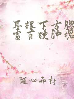 耳根下方腮帮子处有硬肿块