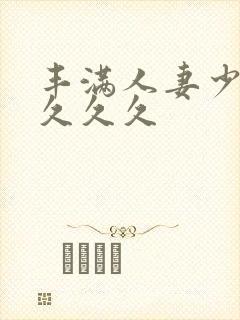 丰满人妻少妇久久久久