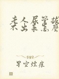 老人尿管拔了尿不出来怎么办