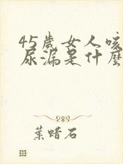 45岁女人咳嗽尿漏是什么原因