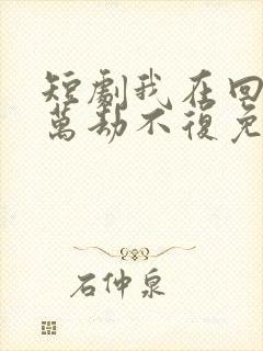 短剧我在回忆里万劫不复免费观看