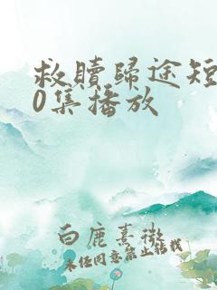 救赎归途短剧90集播放