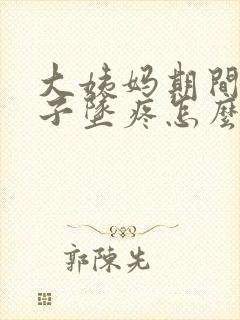 大姨妈期间小肚子坠疼怎么回事