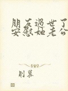 朋友过世了怎么安慰她老公