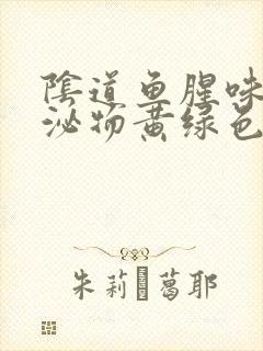 阴道鱼腥味,分泌物黄绿色