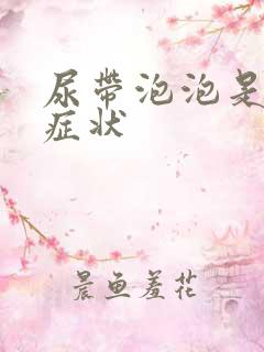 尿带泡泡是什么症状