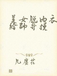 美女脱内衣内裤给帅哥摸