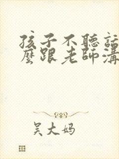 孩子不听话该怎么跟老师沟通