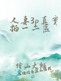 人妻3p真实偷拍一二区