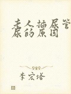 老人插尿管还漏尿的原因