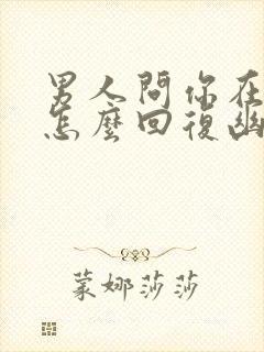 男人问你在干嘛怎么回复幽默