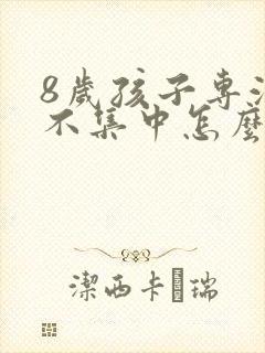 8岁孩子专注力不集中怎么回事