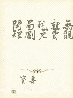 开局我就无敌了短剧免费观看