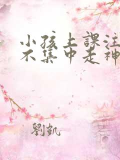 小孩上课注意力不集中走神