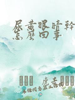 尿黄眼睛干涩累怎么回事