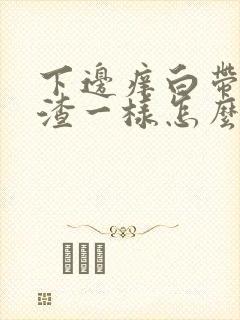 下边痒白带豆腐渣一样怎么办