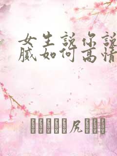 女生说你说话油腻如何高情商回复