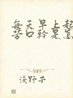 每天早上起床口苦口干是怎么回事儿