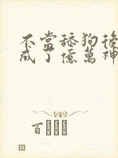 不当舔狗后,我成了亿万神豪小说