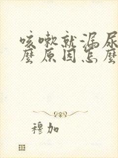 咳嗽就漏尿是什么原因怎么治疗