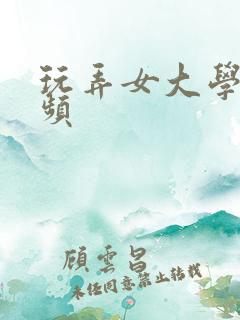 玩弄女大学生视频