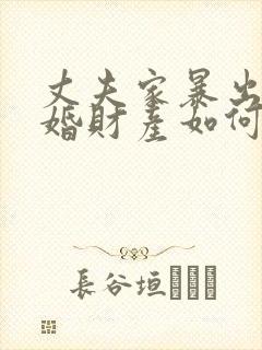 丈夫家暴出轨离婚财产如何分割