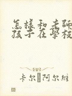 怎样和老师询问孩子在学校的情况