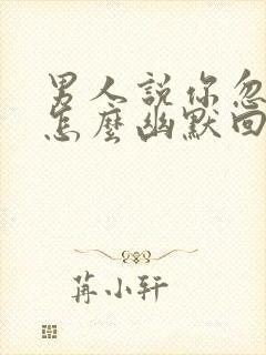 男人说你忽悠他怎么幽默回复