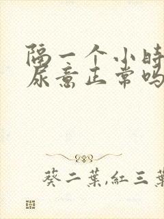 隔一个小时就有尿意正常吗