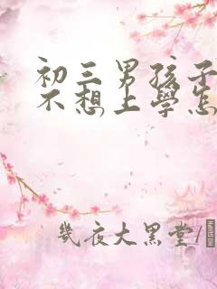 初三男孩子叛逆不想上学怎么办