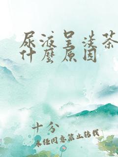 尿液呈淡茶色是什么原因