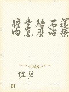 胆囊结石还有息肉怎么治疗